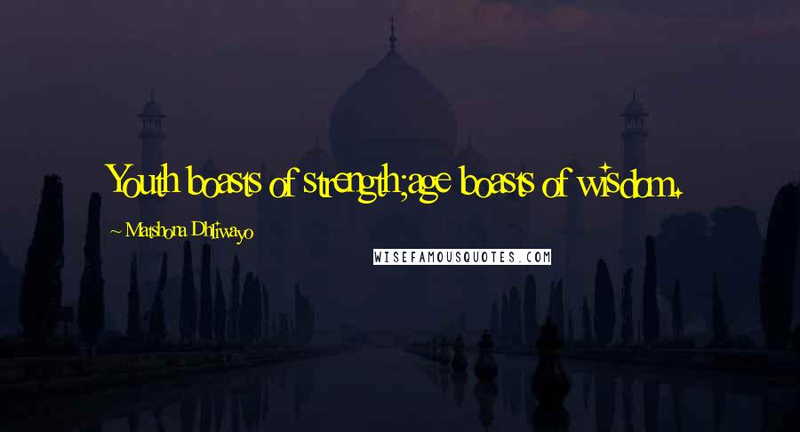Matshona Dhliwayo Quotes: Youth boasts of strength;age boasts of wisdom.