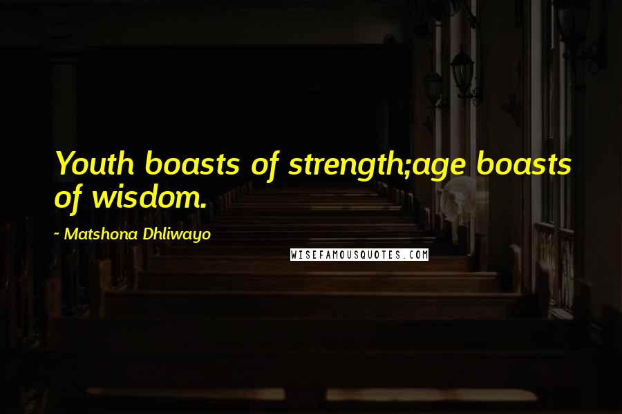 Matshona Dhliwayo Quotes: Youth boasts of strength;age boasts of wisdom.
