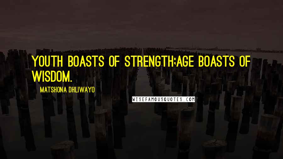 Matshona Dhliwayo Quotes: Youth boasts of strength;age boasts of wisdom.