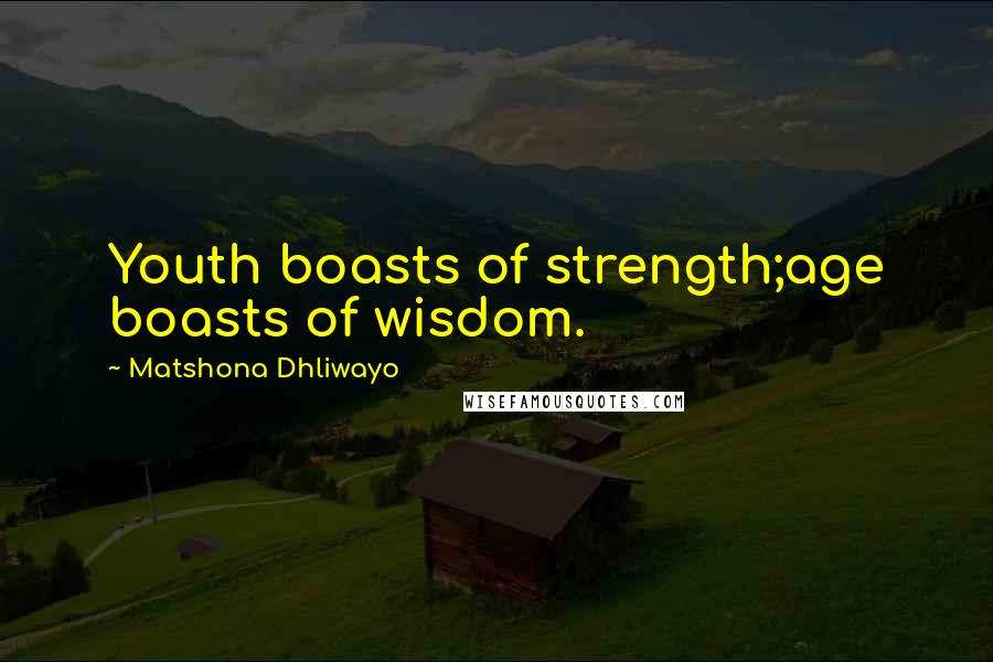 Matshona Dhliwayo Quotes: Youth boasts of strength;age boasts of wisdom.