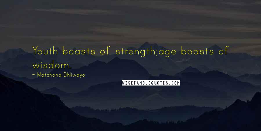 Matshona Dhliwayo Quotes: Youth boasts of strength;age boasts of wisdom.
