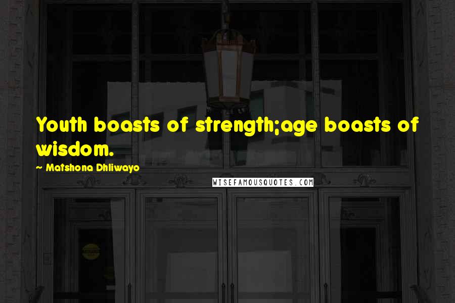 Matshona Dhliwayo Quotes: Youth boasts of strength;age boasts of wisdom.