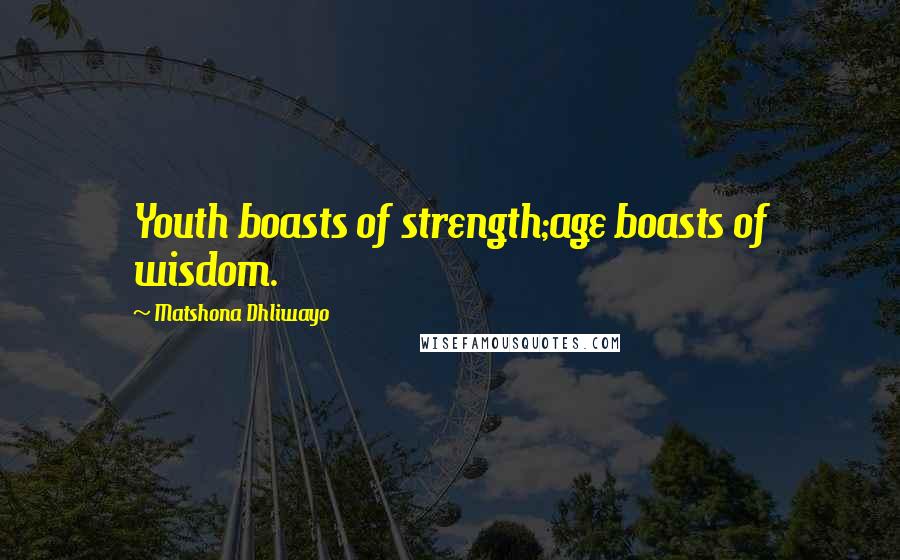 Matshona Dhliwayo Quotes: Youth boasts of strength;age boasts of wisdom.