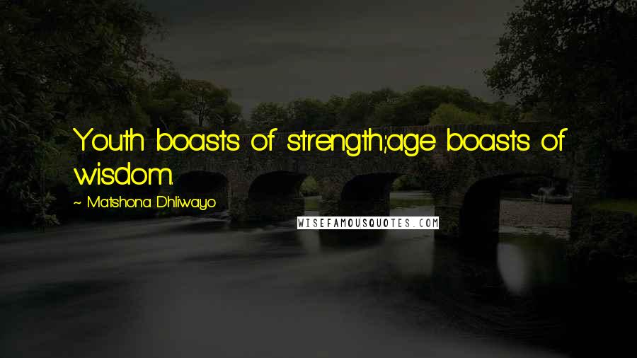 Matshona Dhliwayo Quotes: Youth boasts of strength;age boasts of wisdom.