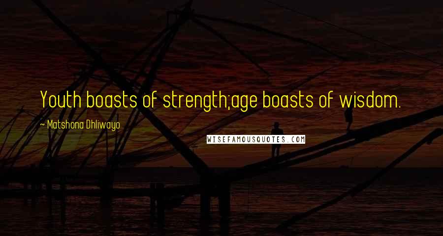Matshona Dhliwayo Quotes: Youth boasts of strength;age boasts of wisdom.