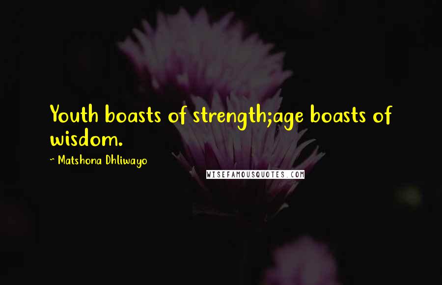 Matshona Dhliwayo Quotes: Youth boasts of strength;age boasts of wisdom.