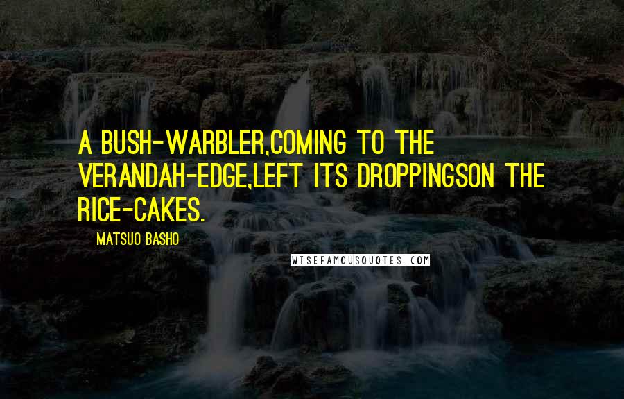 Matsuo Basho Quotes: A bush-warbler,Coming to the verandah-edge,Left its droppingsOn the rice-cakes.