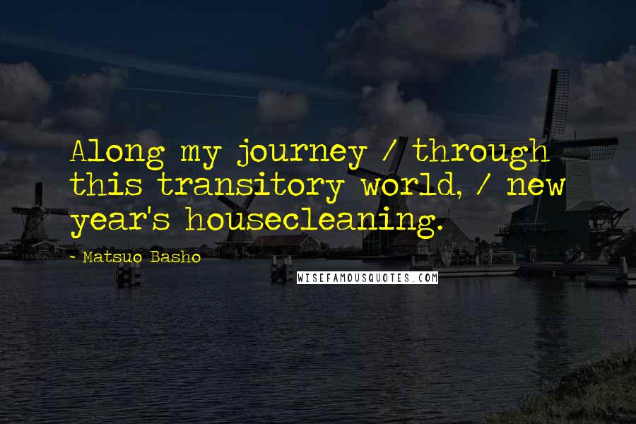 Matsuo Basho Quotes: Along my journey / through this transitory world, / new year's housecleaning.