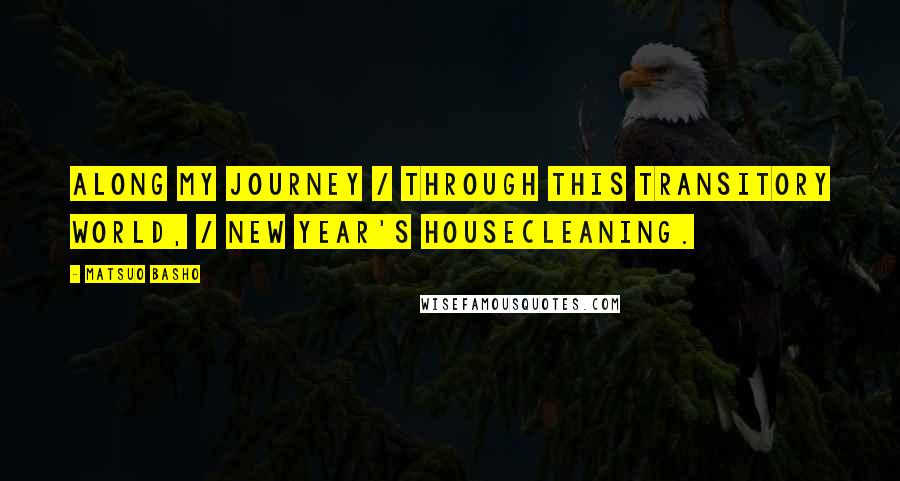 Matsuo Basho Quotes: Along my journey / through this transitory world, / new year's housecleaning.