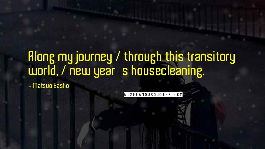 Matsuo Basho Quotes: Along my journey / through this transitory world, / new year's housecleaning.