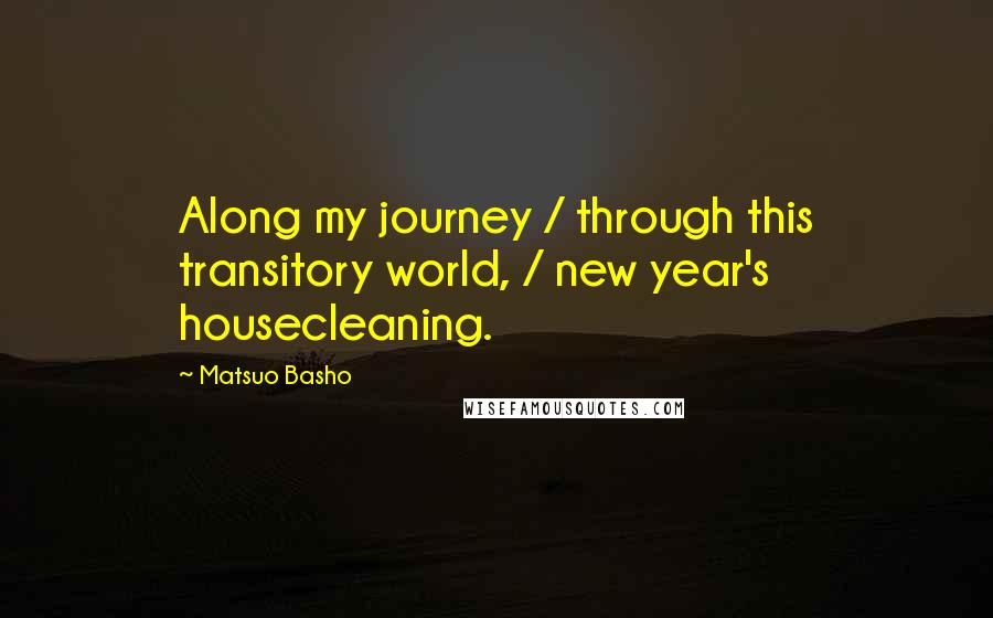 Matsuo Basho Quotes: Along my journey / through this transitory world, / new year's housecleaning.