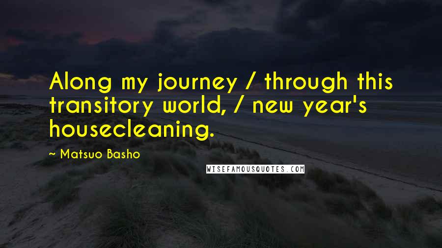 Matsuo Basho Quotes: Along my journey / through this transitory world, / new year's housecleaning.