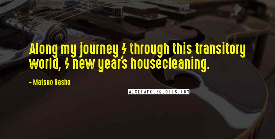 Matsuo Basho Quotes: Along my journey / through this transitory world, / new year's housecleaning.