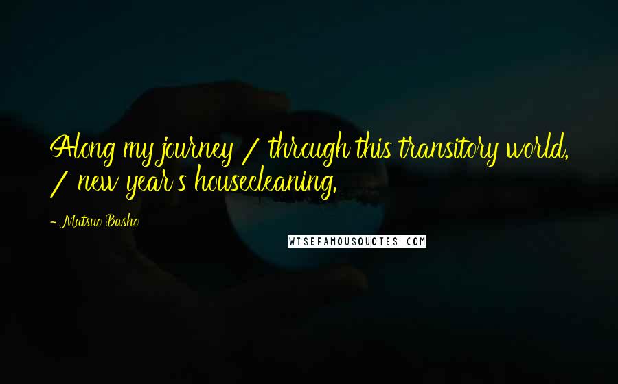 Matsuo Basho Quotes: Along my journey / through this transitory world, / new year's housecleaning.