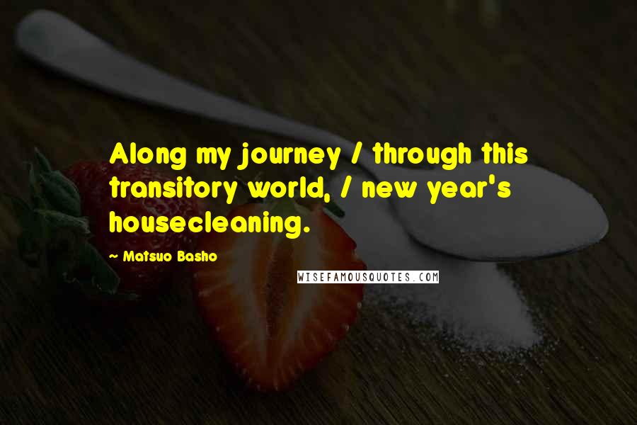 Matsuo Basho Quotes: Along my journey / through this transitory world, / new year's housecleaning.