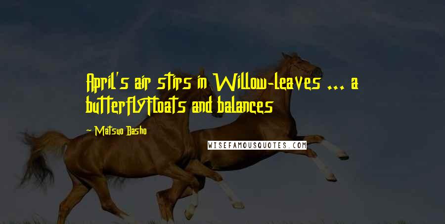 Matsuo Basho Quotes: April's air stirs in Willow-leaves ... a butterflyFloats and balances