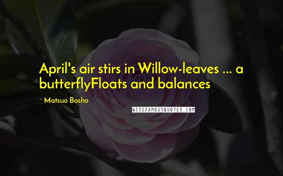 Matsuo Basho Quotes: April's air stirs in Willow-leaves ... a butterflyFloats and balances