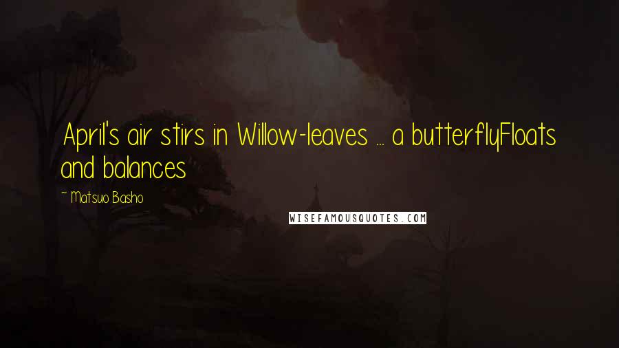 Matsuo Basho Quotes: April's air stirs in Willow-leaves ... a butterflyFloats and balances