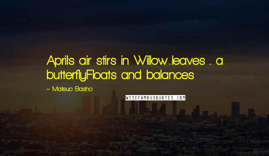 Matsuo Basho Quotes: April's air stirs in Willow-leaves ... a butterflyFloats and balances