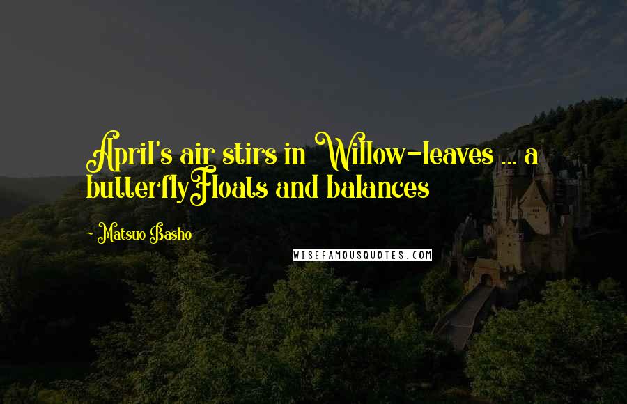 Matsuo Basho Quotes: April's air stirs in Willow-leaves ... a butterflyFloats and balances