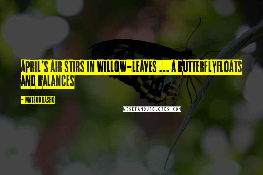 Matsuo Basho Quotes: April's air stirs in Willow-leaves ... a butterflyFloats and balances