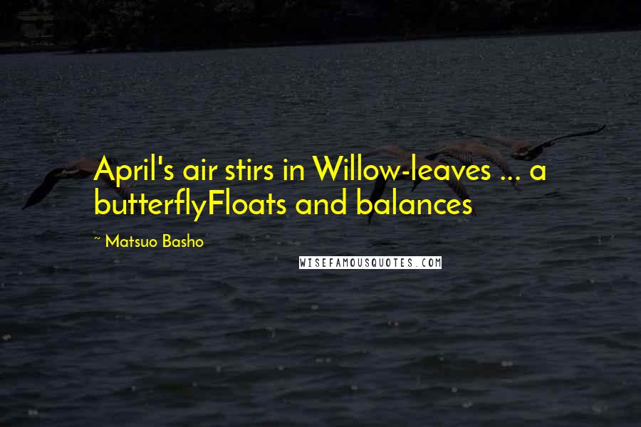 Matsuo Basho Quotes: April's air stirs in Willow-leaves ... a butterflyFloats and balances