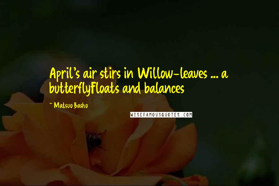 Matsuo Basho Quotes: April's air stirs in Willow-leaves ... a butterflyFloats and balances