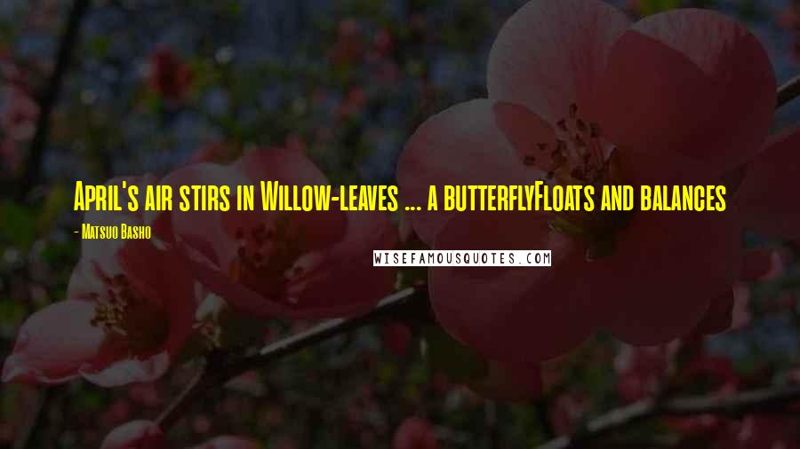 Matsuo Basho Quotes: April's air stirs in Willow-leaves ... a butterflyFloats and balances