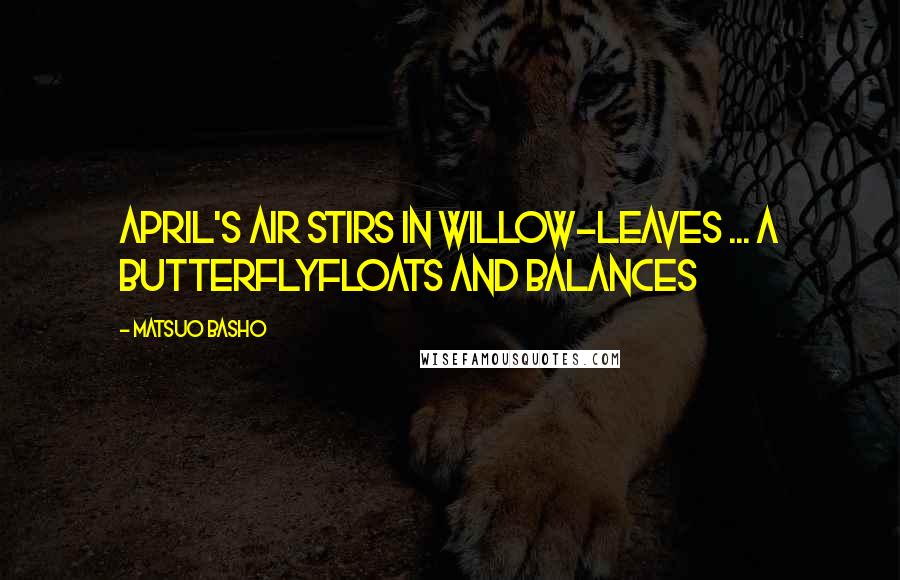 Matsuo Basho Quotes: April's air stirs in Willow-leaves ... a butterflyFloats and balances