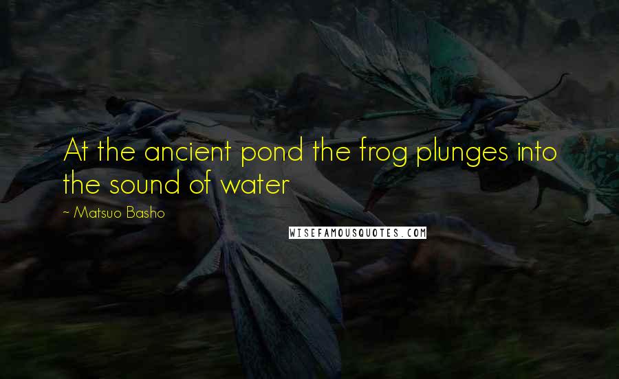 Matsuo Basho Quotes: At the ancient pond the frog plunges into the sound of water