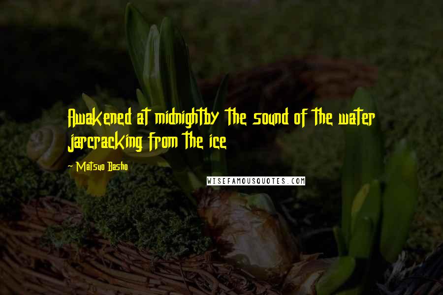 Matsuo Basho Quotes: Awakened at midnightby the sound of the water jarcracking from the ice