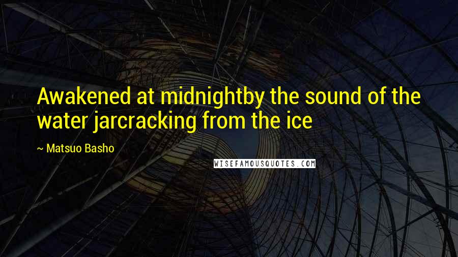 Matsuo Basho Quotes: Awakened at midnightby the sound of the water jarcracking from the ice