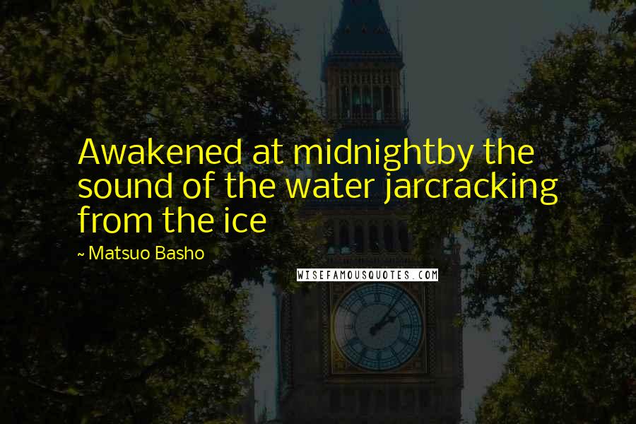 Matsuo Basho Quotes: Awakened at midnightby the sound of the water jarcracking from the ice