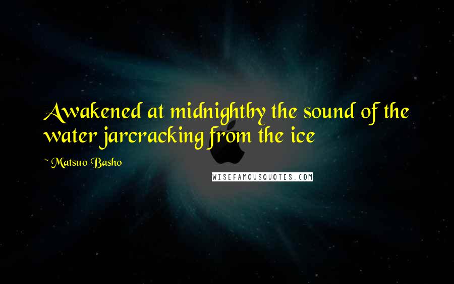 Matsuo Basho Quotes: Awakened at midnightby the sound of the water jarcracking from the ice