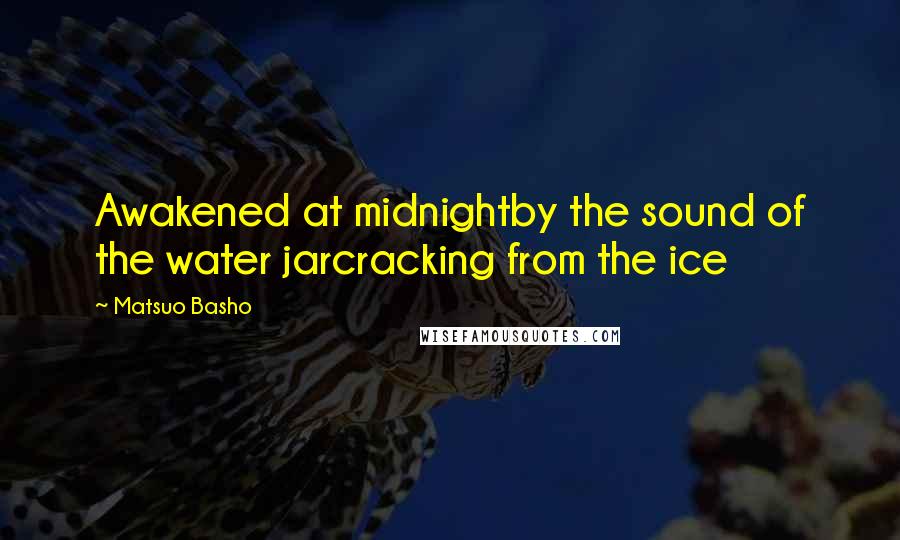 Matsuo Basho Quotes: Awakened at midnightby the sound of the water jarcracking from the ice