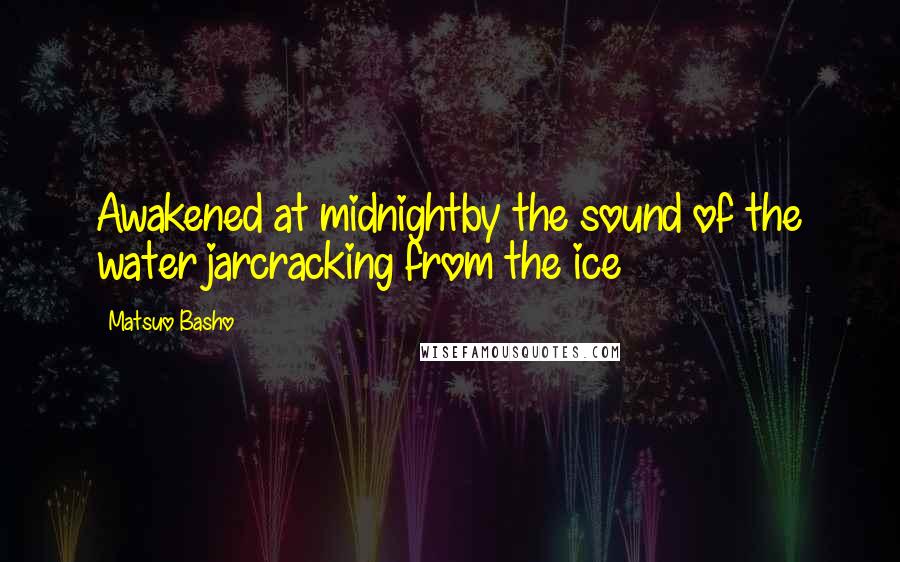 Matsuo Basho Quotes: Awakened at midnightby the sound of the water jarcracking from the ice