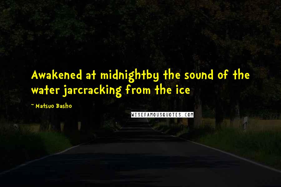 Matsuo Basho Quotes: Awakened at midnightby the sound of the water jarcracking from the ice