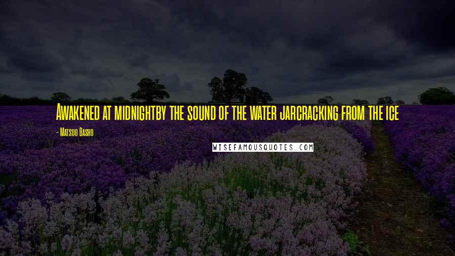 Matsuo Basho Quotes: Awakened at midnightby the sound of the water jarcracking from the ice