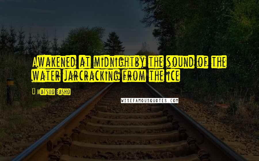 Matsuo Basho Quotes: Awakened at midnightby the sound of the water jarcracking from the ice