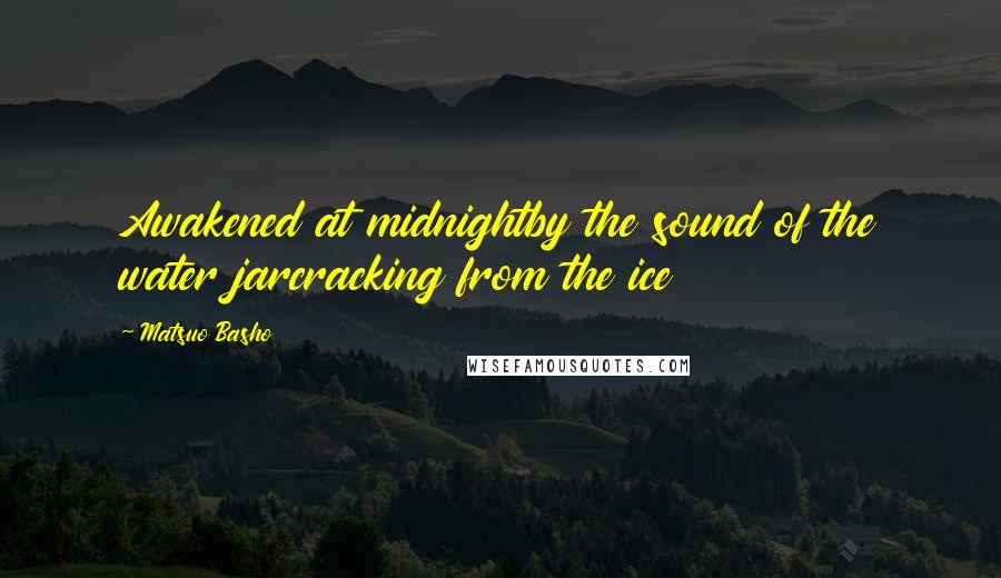 Matsuo Basho Quotes: Awakened at midnightby the sound of the water jarcracking from the ice
