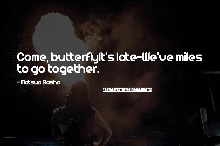 Matsuo Basho Quotes: Come, butterflyIt's late-We've miles to go together.