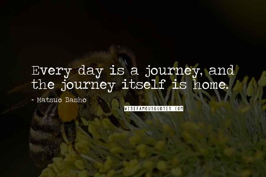 Matsuo Basho Quotes: Every day is a journey, and the journey itself is home.