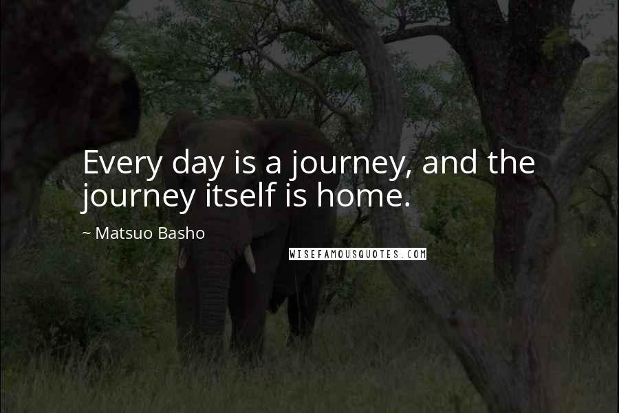 Matsuo Basho Quotes: Every day is a journey, and the journey itself is home.