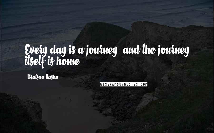 Matsuo Basho Quotes: Every day is a journey, and the journey itself is home.