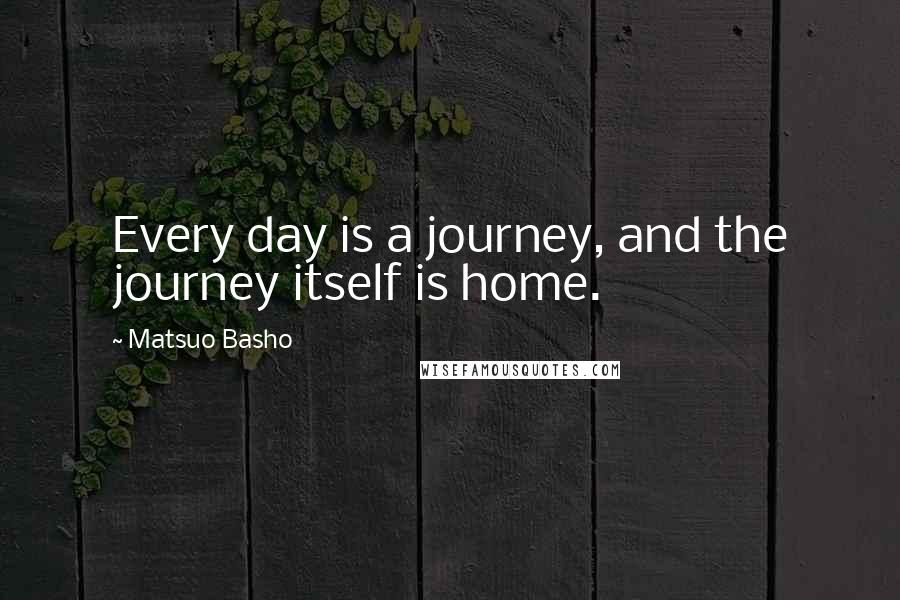 Matsuo Basho Quotes: Every day is a journey, and the journey itself is home.