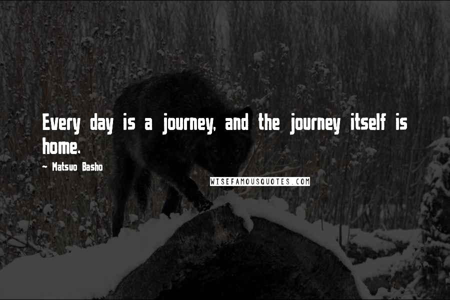 Matsuo Basho Quotes: Every day is a journey, and the journey itself is home.