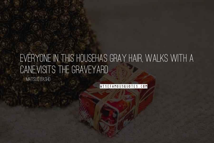 Matsuo Basho Quotes: Everyone in this househas gray hair, walks with a cane,visits the graveyard