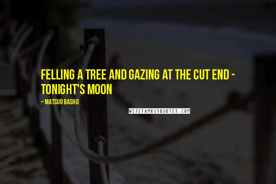 Matsuo Basho Quotes: Felling a tree and gazing at the cut end - tonight's moon