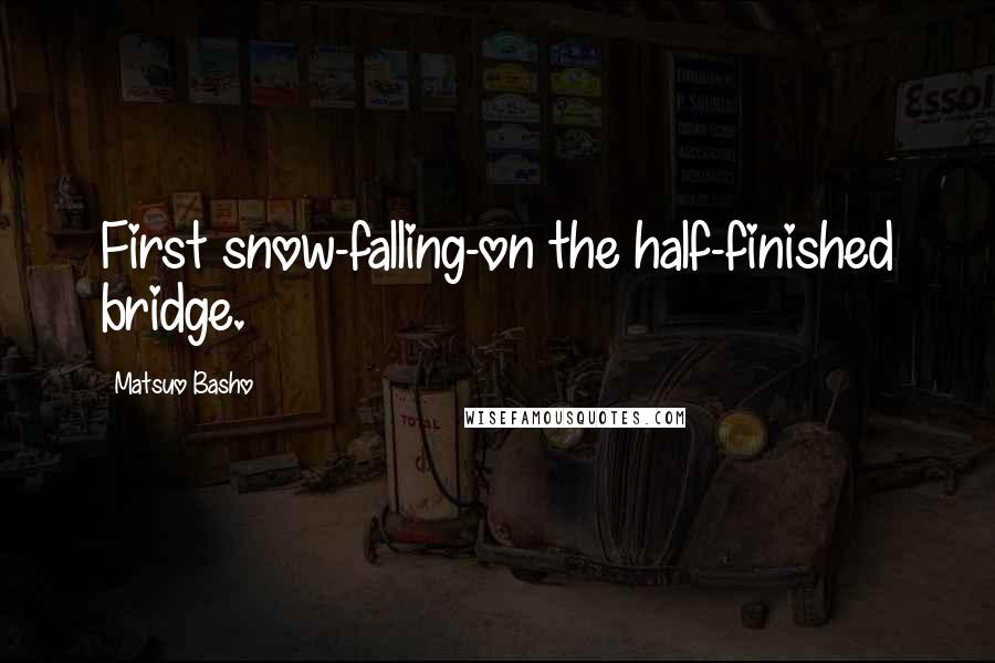 Matsuo Basho Quotes: First snow-falling-on the half-finished bridge.