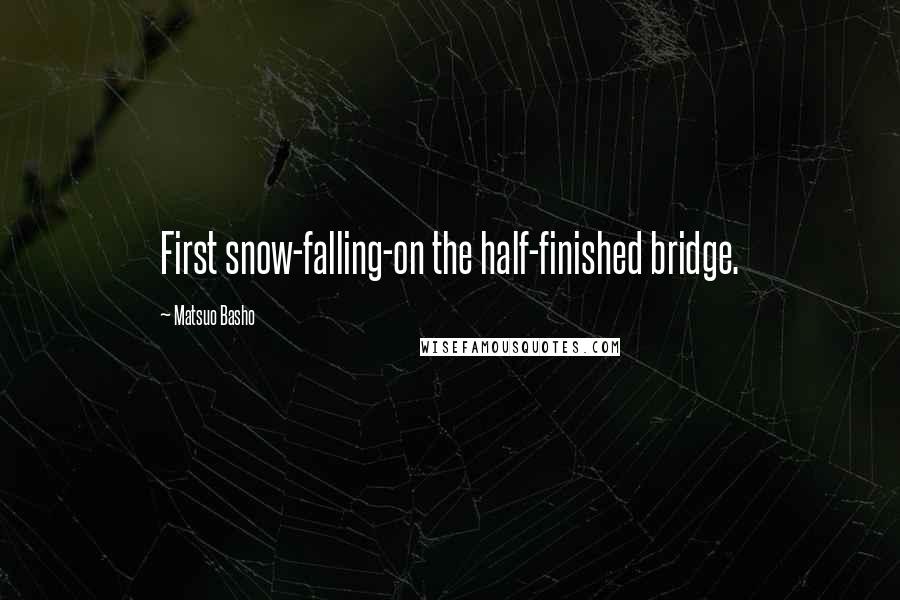 Matsuo Basho Quotes: First snow-falling-on the half-finished bridge.